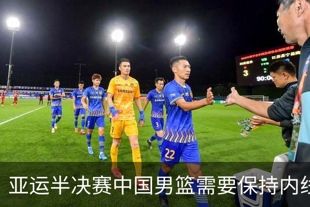 亚运半决赛中国男篮需要保持内线优势 此外防守硬度不可或缺